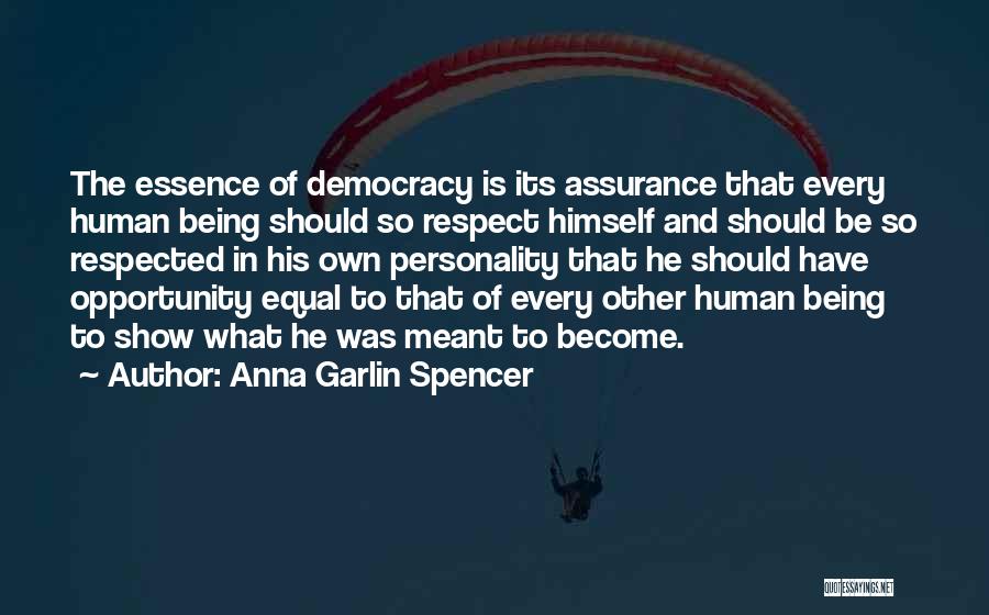 Anna Garlin Spencer Quotes: The Essence Of Democracy Is Its Assurance That Every Human Being Should So Respect Himself And Should Be So Respected