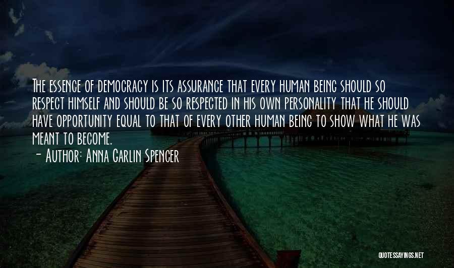 Anna Garlin Spencer Quotes: The Essence Of Democracy Is Its Assurance That Every Human Being Should So Respect Himself And Should Be So Respected