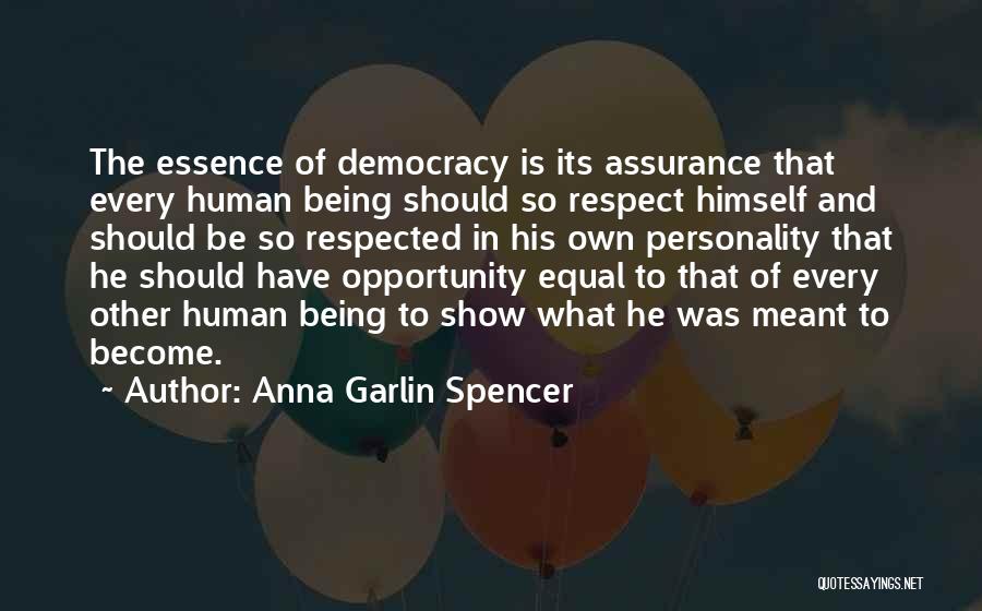 Anna Garlin Spencer Quotes: The Essence Of Democracy Is Its Assurance That Every Human Being Should So Respect Himself And Should Be So Respected