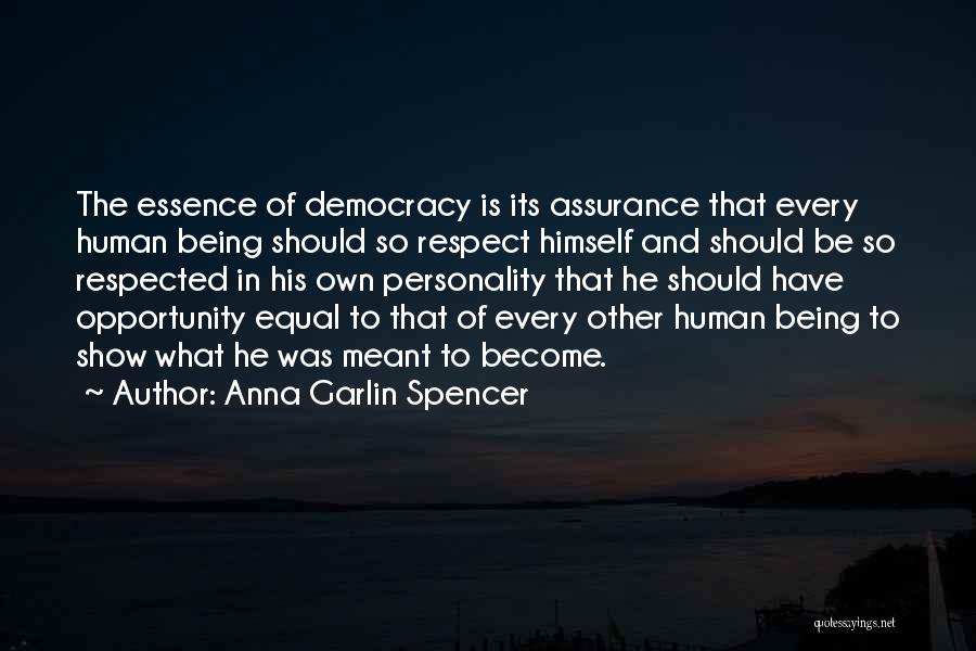 Anna Garlin Spencer Quotes: The Essence Of Democracy Is Its Assurance That Every Human Being Should So Respect Himself And Should Be So Respected