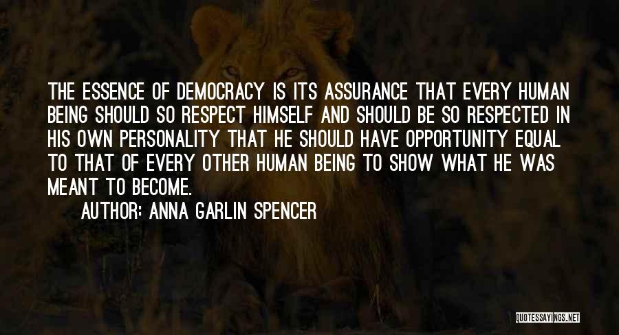 Anna Garlin Spencer Quotes: The Essence Of Democracy Is Its Assurance That Every Human Being Should So Respect Himself And Should Be So Respected