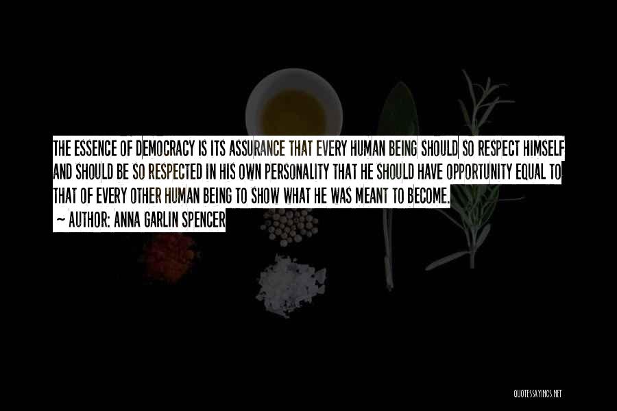 Anna Garlin Spencer Quotes: The Essence Of Democracy Is Its Assurance That Every Human Being Should So Respect Himself And Should Be So Respected