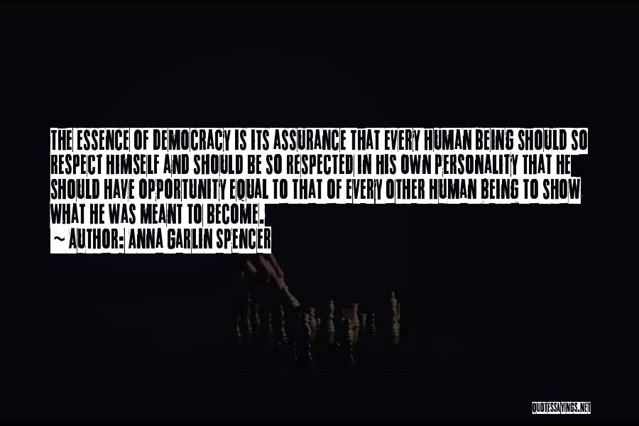Anna Garlin Spencer Quotes: The Essence Of Democracy Is Its Assurance That Every Human Being Should So Respect Himself And Should Be So Respected