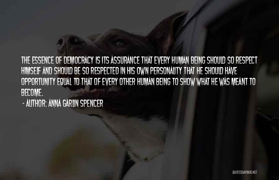 Anna Garlin Spencer Quotes: The Essence Of Democracy Is Its Assurance That Every Human Being Should So Respect Himself And Should Be So Respected
