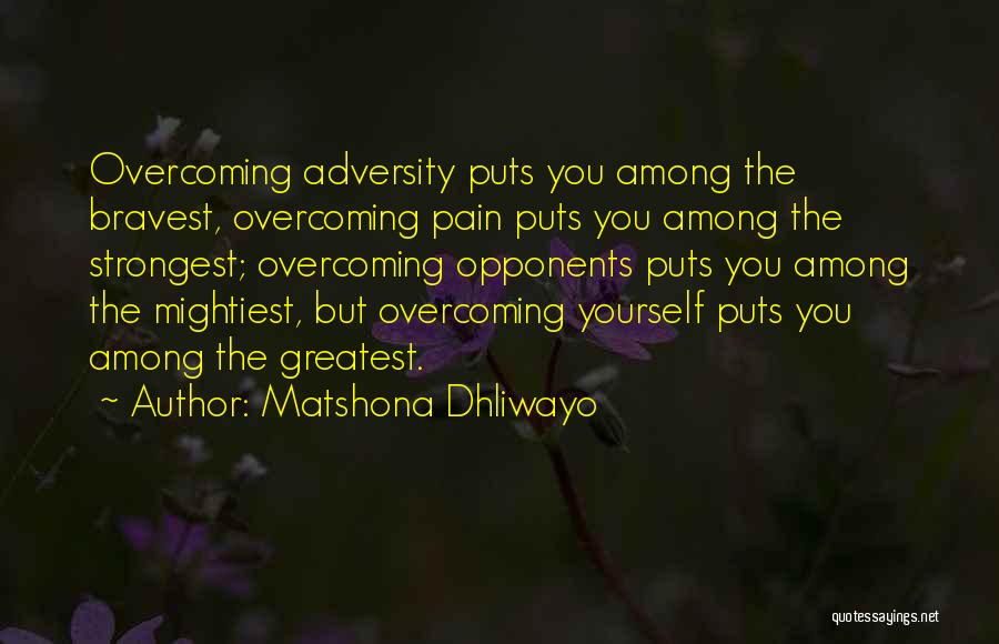 Matshona Dhliwayo Quotes: Overcoming Adversity Puts You Among The Bravest, Overcoming Pain Puts You Among The Strongest; Overcoming Opponents Puts You Among The