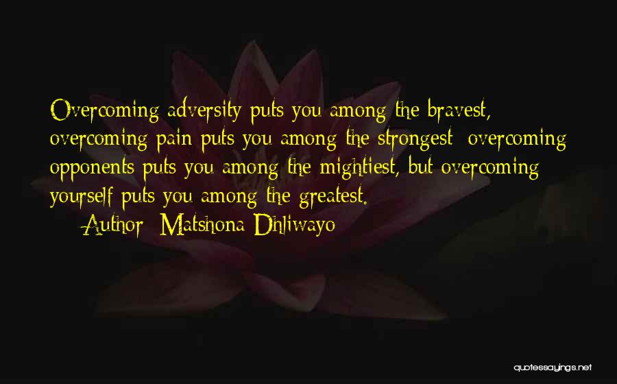 Matshona Dhliwayo Quotes: Overcoming Adversity Puts You Among The Bravest, Overcoming Pain Puts You Among The Strongest; Overcoming Opponents Puts You Among The