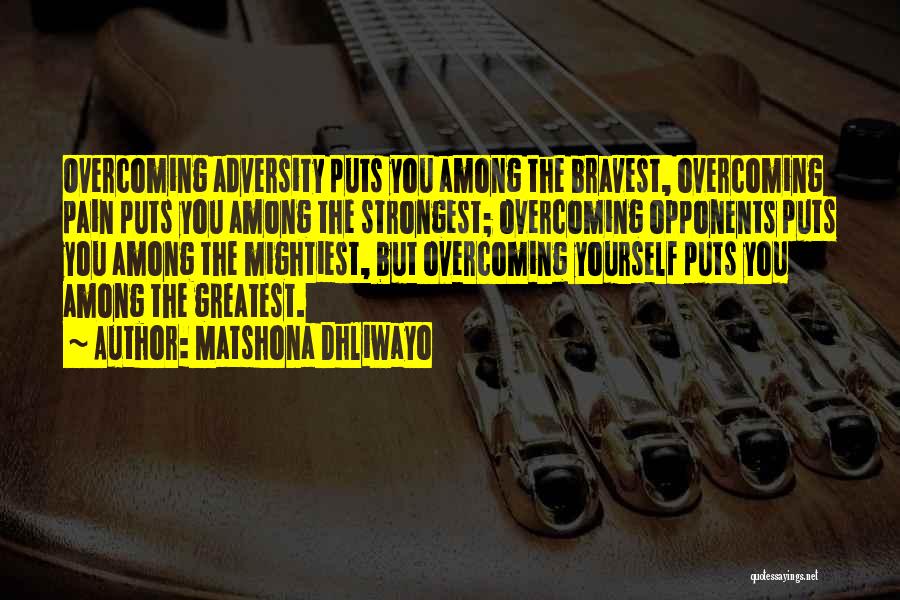 Matshona Dhliwayo Quotes: Overcoming Adversity Puts You Among The Bravest, Overcoming Pain Puts You Among The Strongest; Overcoming Opponents Puts You Among The