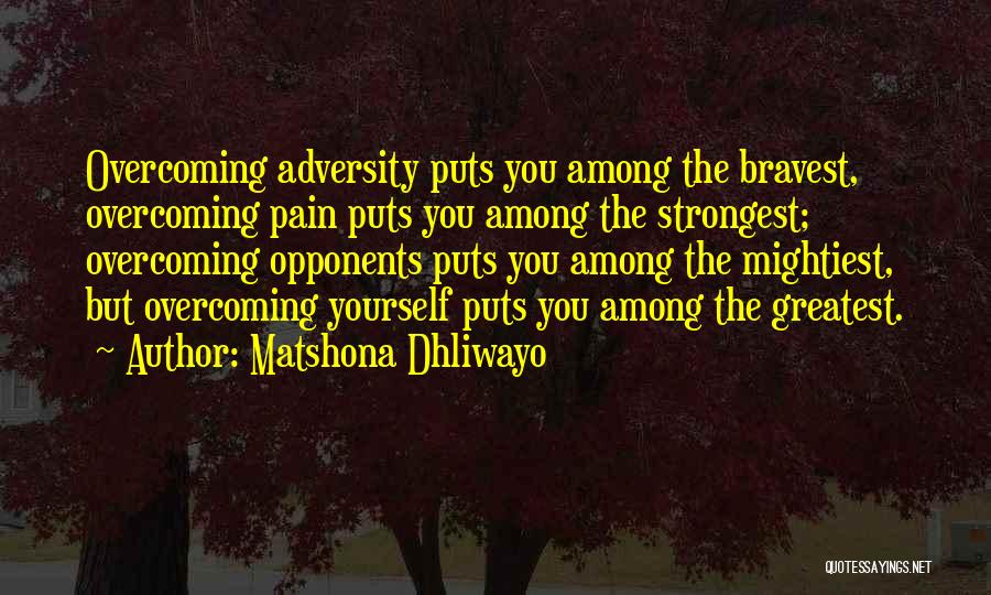 Matshona Dhliwayo Quotes: Overcoming Adversity Puts You Among The Bravest, Overcoming Pain Puts You Among The Strongest; Overcoming Opponents Puts You Among The