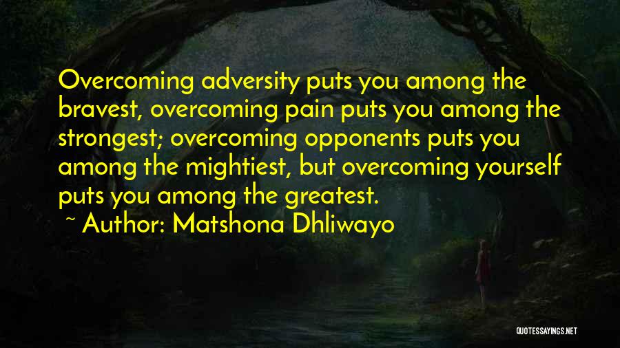 Matshona Dhliwayo Quotes: Overcoming Adversity Puts You Among The Bravest, Overcoming Pain Puts You Among The Strongest; Overcoming Opponents Puts You Among The