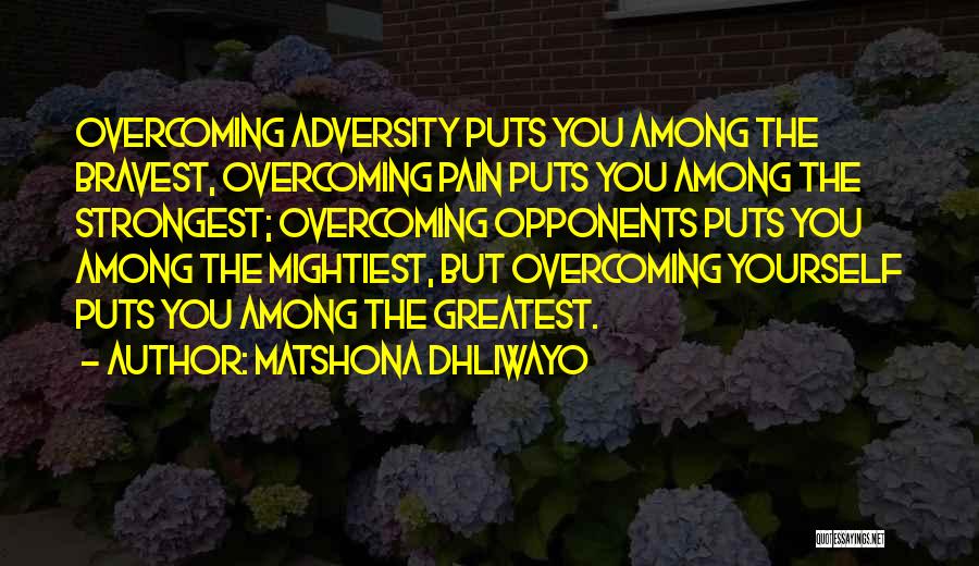 Matshona Dhliwayo Quotes: Overcoming Adversity Puts You Among The Bravest, Overcoming Pain Puts You Among The Strongest; Overcoming Opponents Puts You Among The