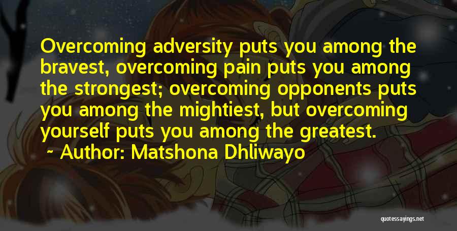 Matshona Dhliwayo Quotes: Overcoming Adversity Puts You Among The Bravest, Overcoming Pain Puts You Among The Strongest; Overcoming Opponents Puts You Among The