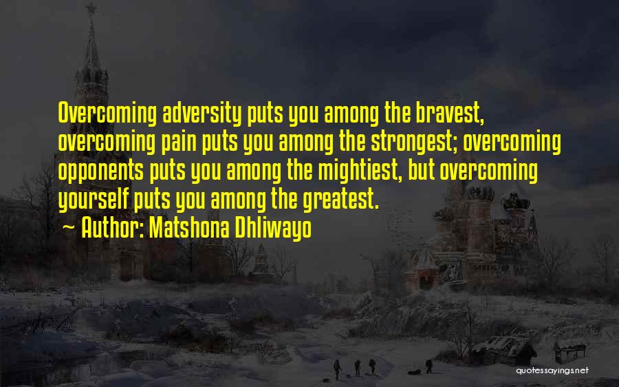 Matshona Dhliwayo Quotes: Overcoming Adversity Puts You Among The Bravest, Overcoming Pain Puts You Among The Strongest; Overcoming Opponents Puts You Among The