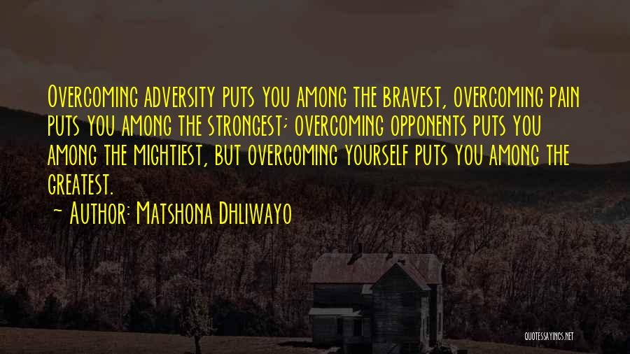 Matshona Dhliwayo Quotes: Overcoming Adversity Puts You Among The Bravest, Overcoming Pain Puts You Among The Strongest; Overcoming Opponents Puts You Among The