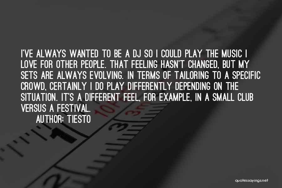 Tiesto Quotes: I've Always Wanted To Be A Dj So I Could Play The Music I Love For Other People. That Feeling