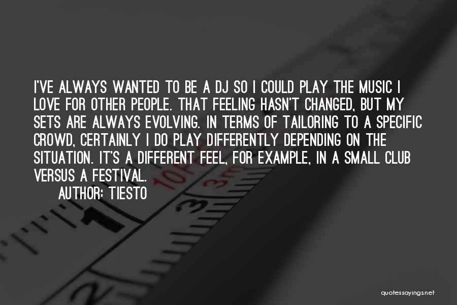 Tiesto Quotes: I've Always Wanted To Be A Dj So I Could Play The Music I Love For Other People. That Feeling