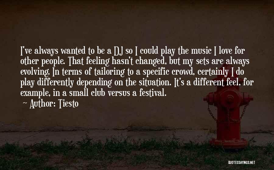 Tiesto Quotes: I've Always Wanted To Be A Dj So I Could Play The Music I Love For Other People. That Feeling