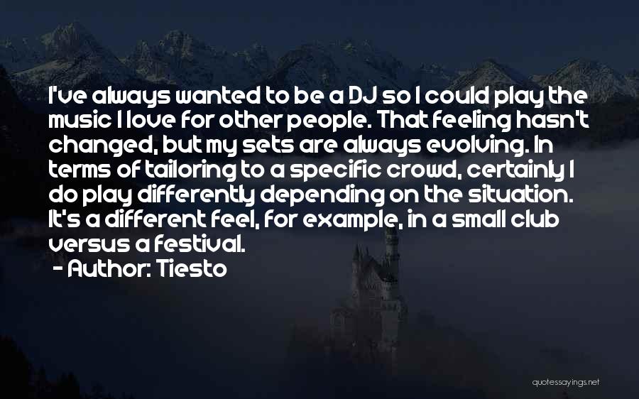 Tiesto Quotes: I've Always Wanted To Be A Dj So I Could Play The Music I Love For Other People. That Feeling