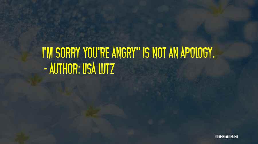 Lisa Lutz Quotes: I'm Sorry You're Angry Is Not An Apology.