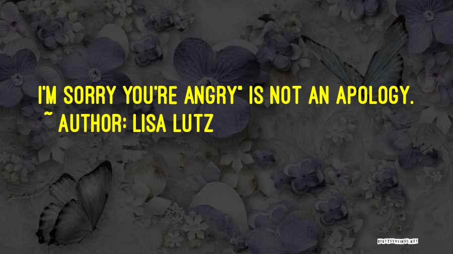 Lisa Lutz Quotes: I'm Sorry You're Angry Is Not An Apology.