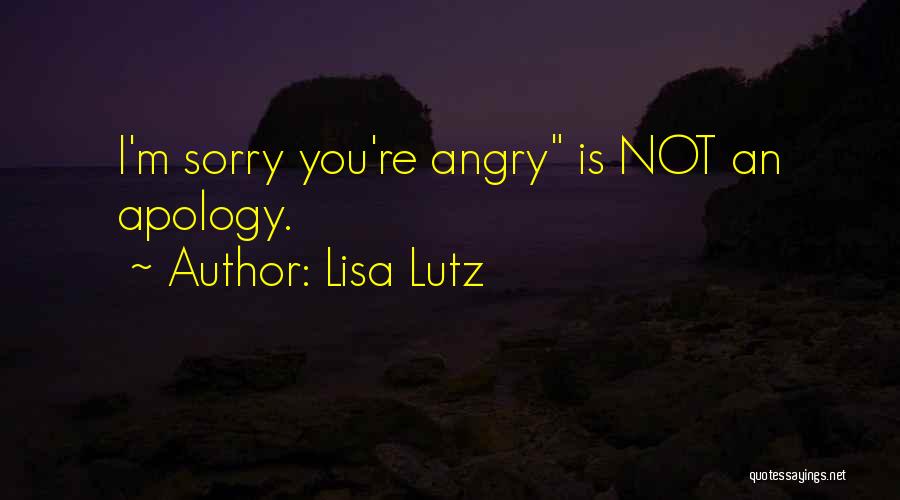 Lisa Lutz Quotes: I'm Sorry You're Angry Is Not An Apology.