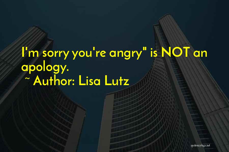 Lisa Lutz Quotes: I'm Sorry You're Angry Is Not An Apology.