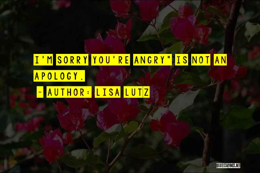 Lisa Lutz Quotes: I'm Sorry You're Angry Is Not An Apology.