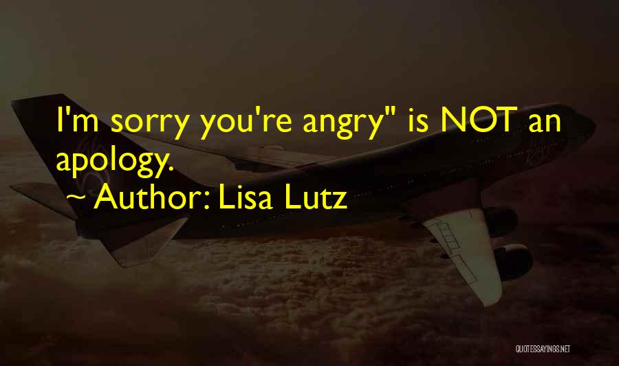 Lisa Lutz Quotes: I'm Sorry You're Angry Is Not An Apology.