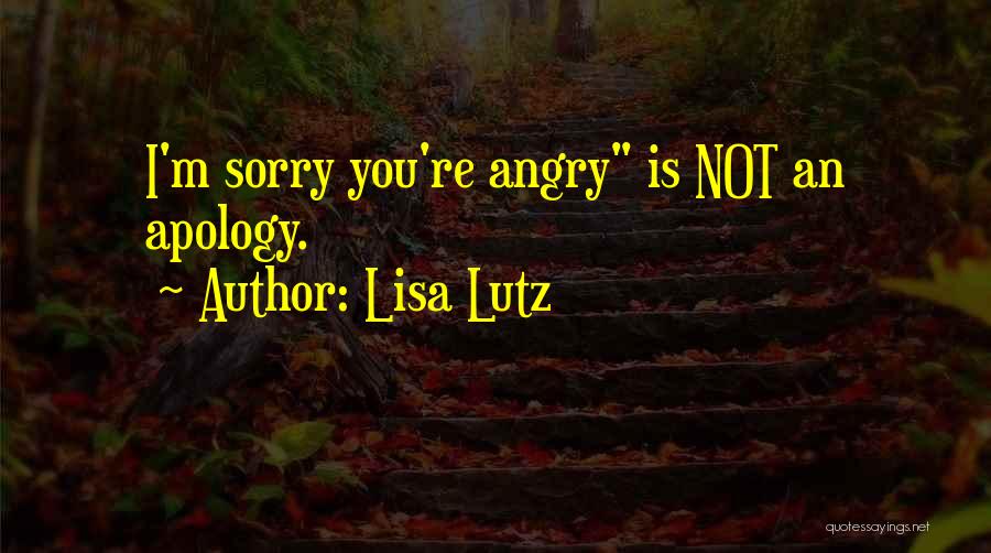 Lisa Lutz Quotes: I'm Sorry You're Angry Is Not An Apology.