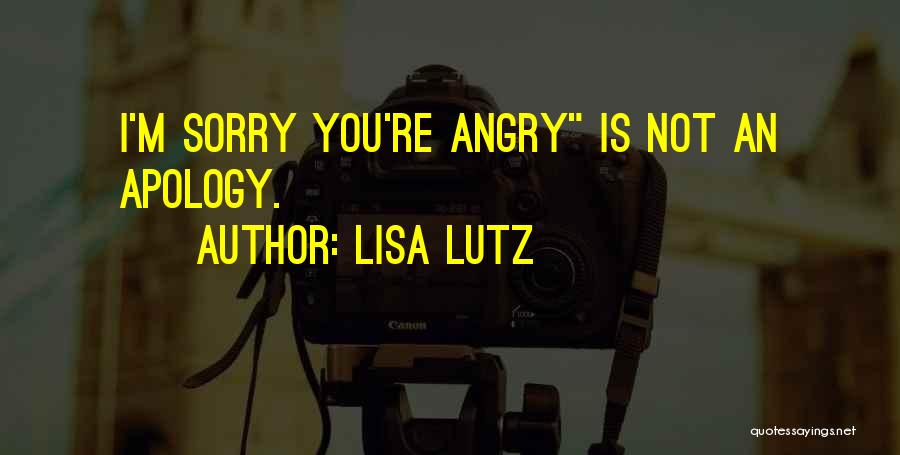Lisa Lutz Quotes: I'm Sorry You're Angry Is Not An Apology.