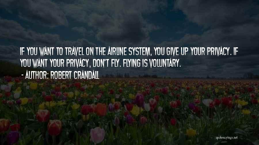 Robert Crandall Quotes: If You Want To Travel On The Airline System, You Give Up Your Privacy. If You Want Your Privacy, Don't