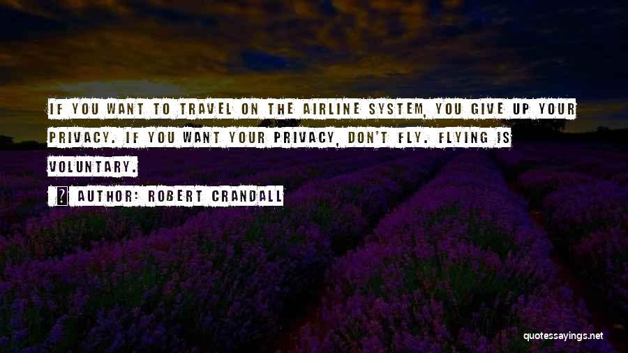 Robert Crandall Quotes: If You Want To Travel On The Airline System, You Give Up Your Privacy. If You Want Your Privacy, Don't