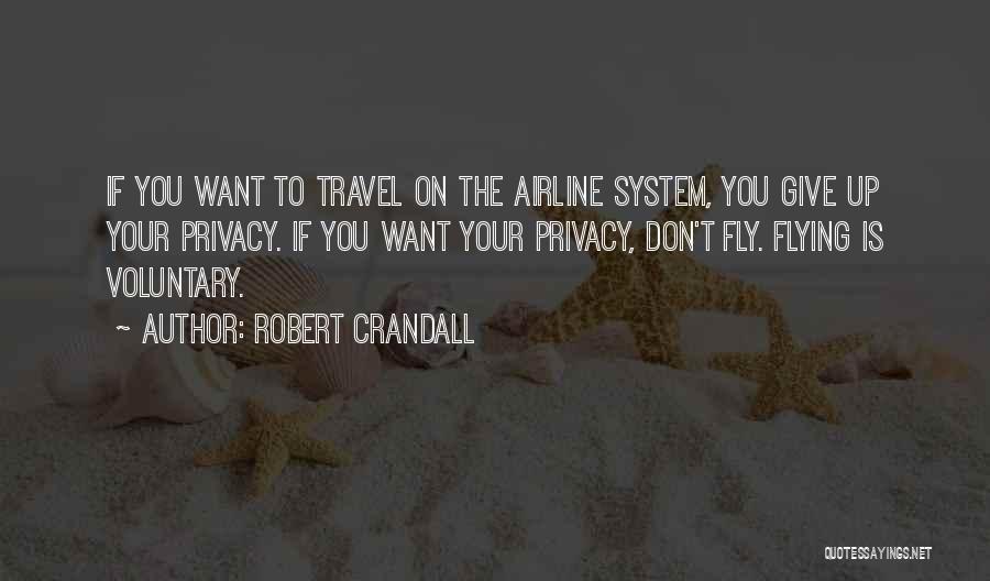 Robert Crandall Quotes: If You Want To Travel On The Airline System, You Give Up Your Privacy. If You Want Your Privacy, Don't