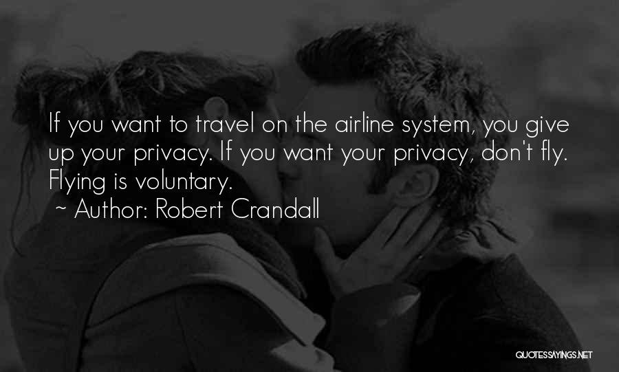 Robert Crandall Quotes: If You Want To Travel On The Airline System, You Give Up Your Privacy. If You Want Your Privacy, Don't