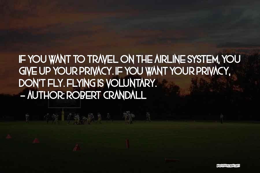 Robert Crandall Quotes: If You Want To Travel On The Airline System, You Give Up Your Privacy. If You Want Your Privacy, Don't