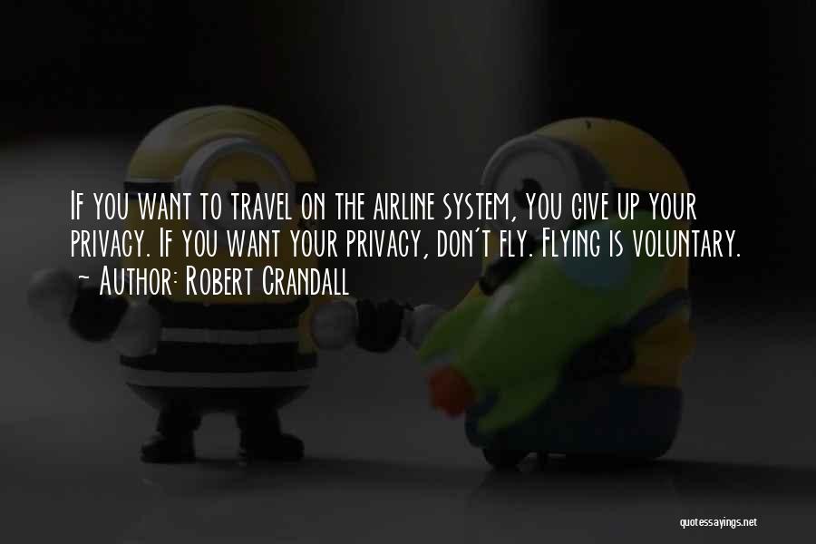 Robert Crandall Quotes: If You Want To Travel On The Airline System, You Give Up Your Privacy. If You Want Your Privacy, Don't