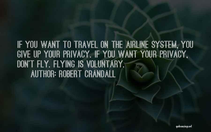 Robert Crandall Quotes: If You Want To Travel On The Airline System, You Give Up Your Privacy. If You Want Your Privacy, Don't