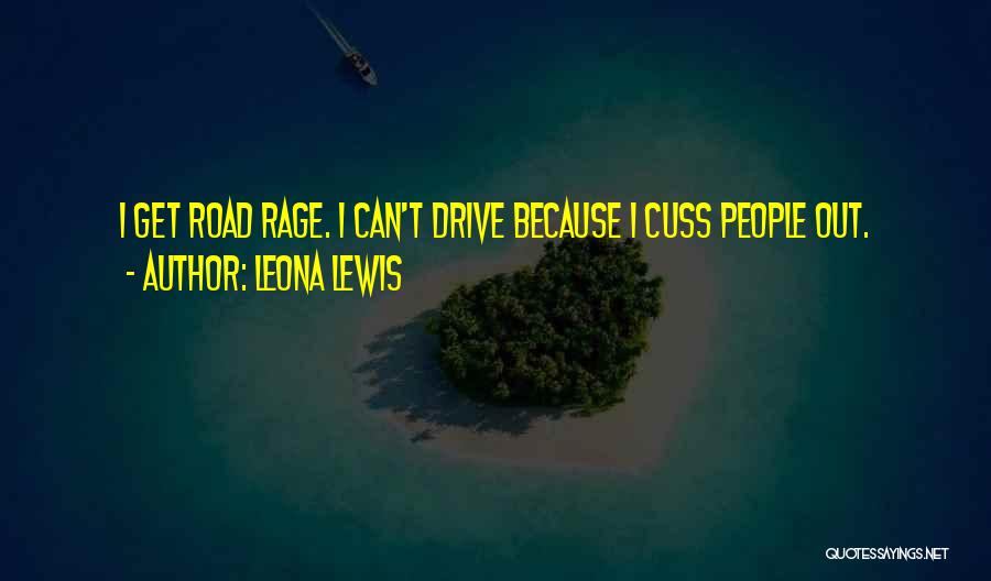 Leona Lewis Quotes: I Get Road Rage. I Can't Drive Because I Cuss People Out.