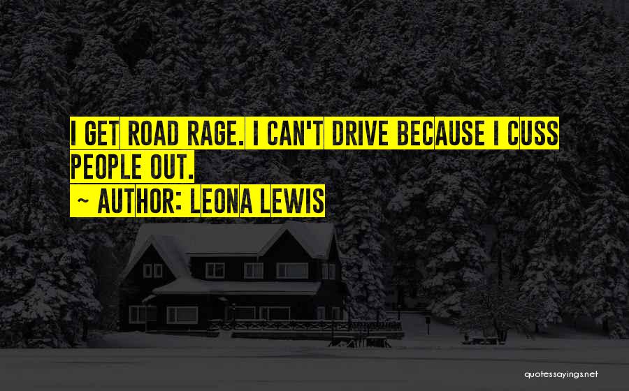 Leona Lewis Quotes: I Get Road Rage. I Can't Drive Because I Cuss People Out.