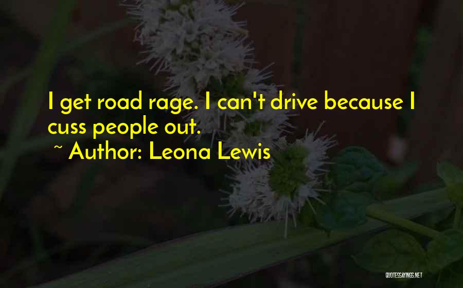 Leona Lewis Quotes: I Get Road Rage. I Can't Drive Because I Cuss People Out.