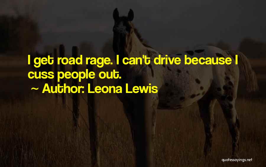 Leona Lewis Quotes: I Get Road Rage. I Can't Drive Because I Cuss People Out.