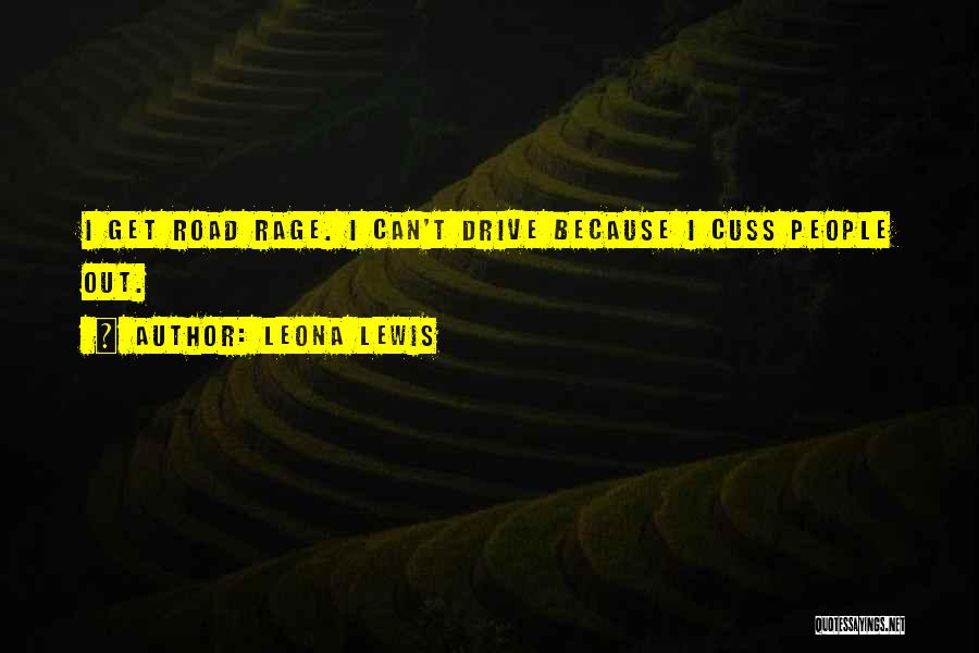 Leona Lewis Quotes: I Get Road Rage. I Can't Drive Because I Cuss People Out.