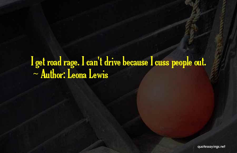 Leona Lewis Quotes: I Get Road Rage. I Can't Drive Because I Cuss People Out.