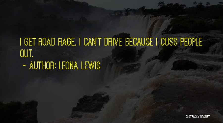 Leona Lewis Quotes: I Get Road Rage. I Can't Drive Because I Cuss People Out.