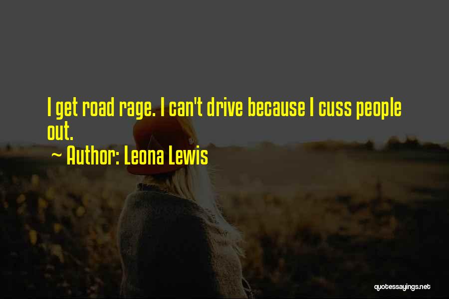 Leona Lewis Quotes: I Get Road Rage. I Can't Drive Because I Cuss People Out.