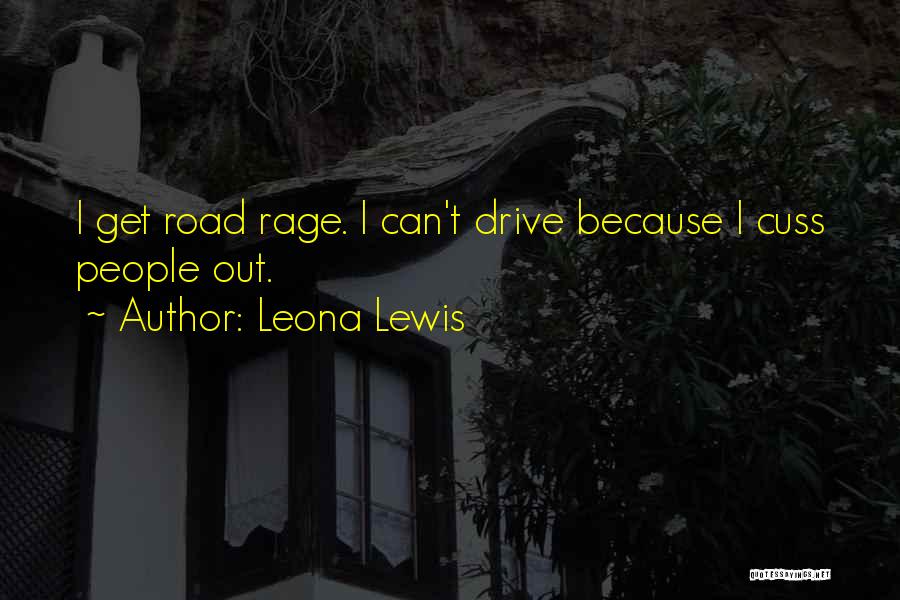 Leona Lewis Quotes: I Get Road Rage. I Can't Drive Because I Cuss People Out.