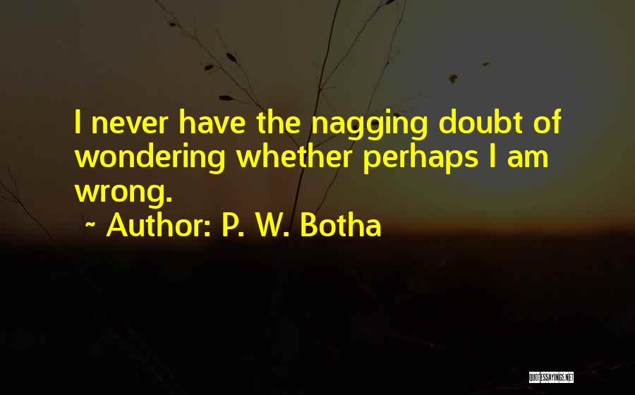 P. W. Botha Quotes: I Never Have The Nagging Doubt Of Wondering Whether Perhaps I Am Wrong.