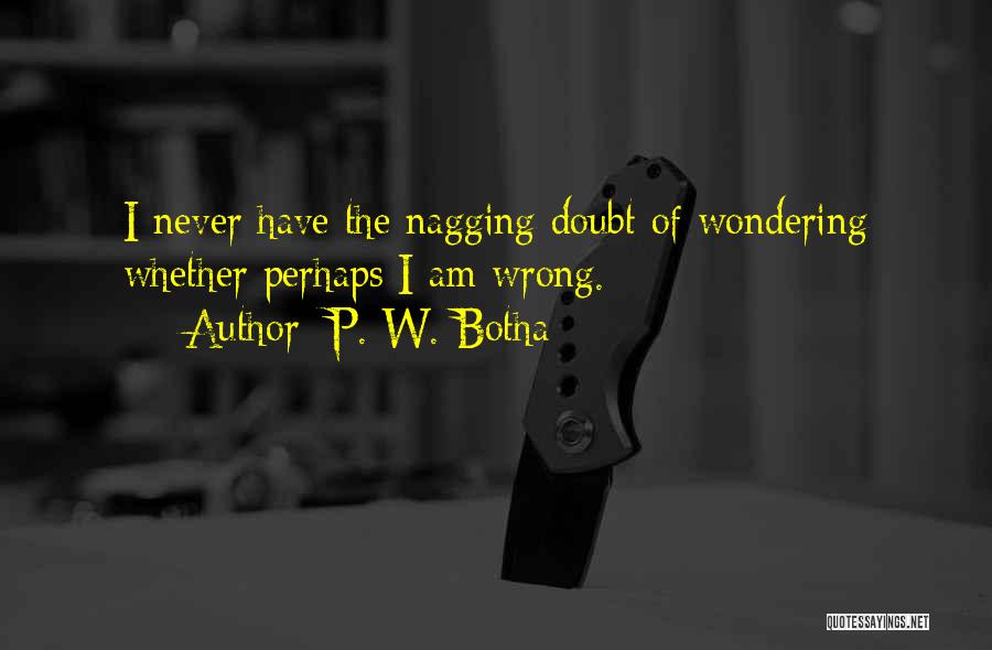 P. W. Botha Quotes: I Never Have The Nagging Doubt Of Wondering Whether Perhaps I Am Wrong.