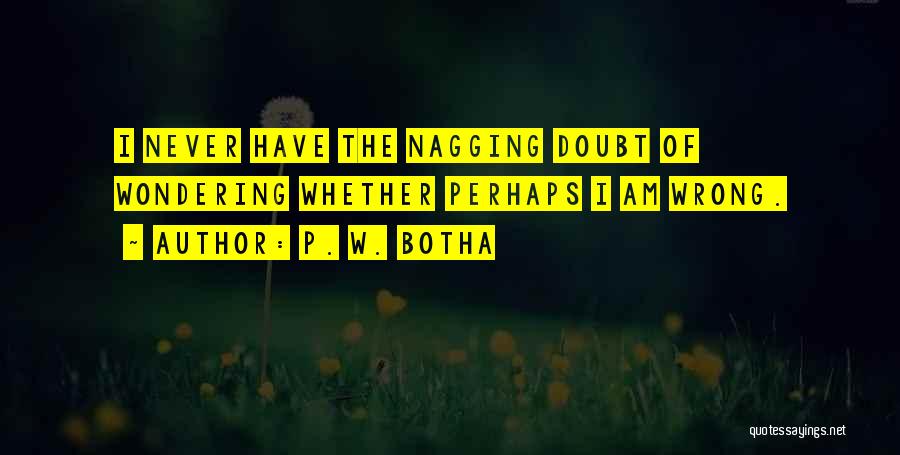 P. W. Botha Quotes: I Never Have The Nagging Doubt Of Wondering Whether Perhaps I Am Wrong.