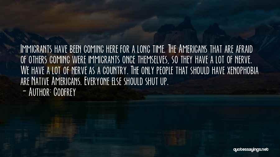 Godfrey Quotes: Immigrants Have Been Coming Here For A Long Time. The Americans That Are Afraid Of Others Coming Were Immigrants Once