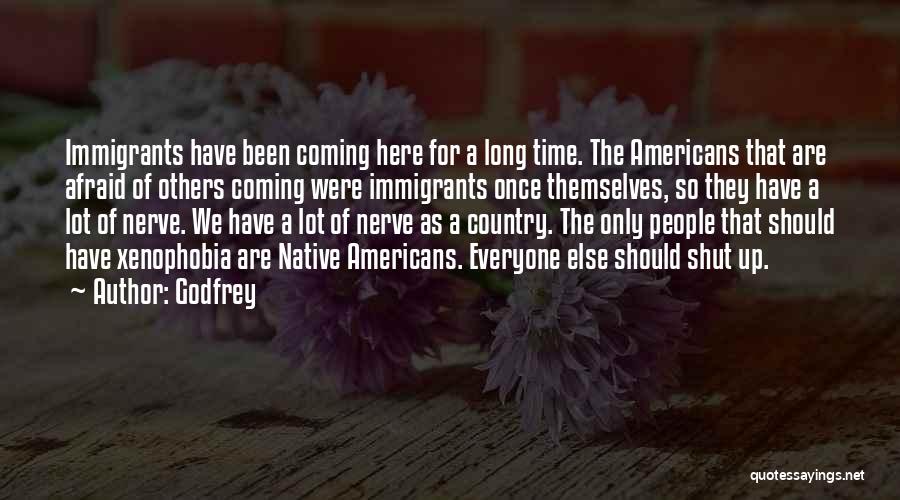 Godfrey Quotes: Immigrants Have Been Coming Here For A Long Time. The Americans That Are Afraid Of Others Coming Were Immigrants Once